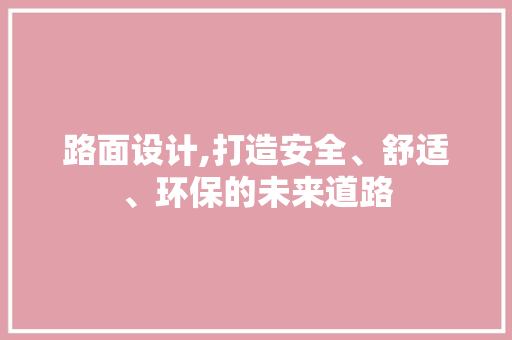 路面设计,打造安全、舒适、环保的未来道路 路面设计,打造安全、舒适、环保的未来道路 必应SEO