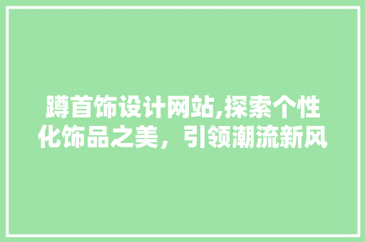 蹲首饰设计网站,探索个性化饰品之美，引领潮流新风向