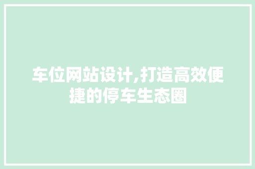 车位网站设计,打造高效便捷的停车生态圈