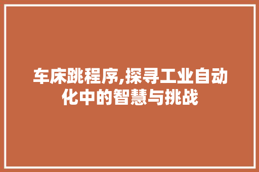 车床跳程序,探寻工业自动化中的智慧与挑战