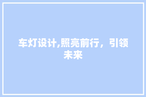 车灯设计,照亮前行，引领未来