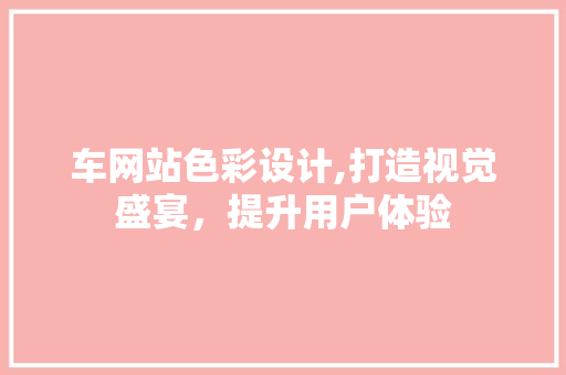 车网站色彩设计,打造视觉盛宴，提升用户体验 车网站色彩设计,打造视觉盛宴，提升用户体验 网站建设公司