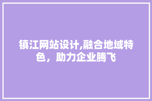 镇江网站设计,融合地域特色，助力企业腾飞
