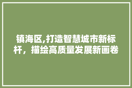镇海区,打造智慧城市新标杆,描绘高质量发展新画卷 搜狗SEO 镇海区,打造智慧城市新标杆,描绘高质量发展新画卷 镇海区,打造智慧城市新标杆,描绘高质量发展新画卷 搜狗SEO