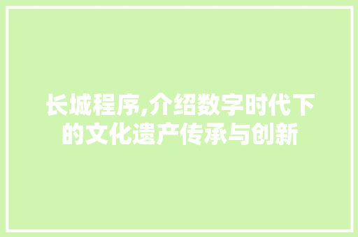 长城程序,介绍数字时代下的文化遗产传承与创新