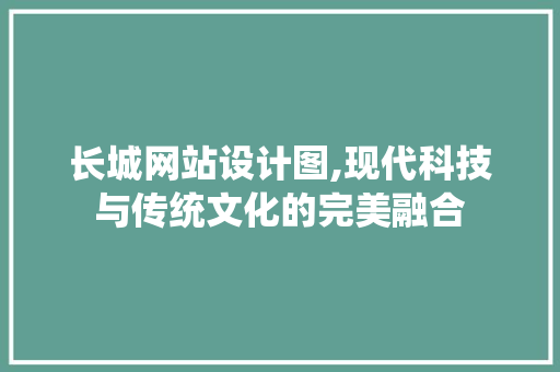 长城网站设计图,现代科技与传统文化的完美融合