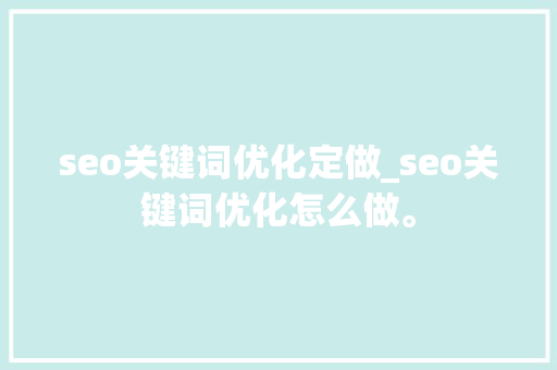 seo关键词优化定做_seo关键词优化怎么做。 seo关键词优化定做_seo关键词优化怎么做。 SEO关键词
