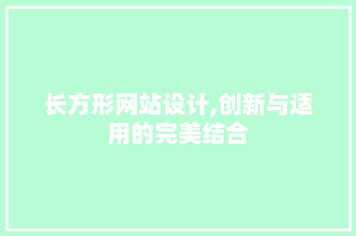 长方形网站设计,创新与适用的完美结合 长方形网站设计,创新与适用的完美结合 必应SEO