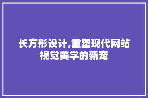 长方形设计,重塑现代网站视觉美学的新宠