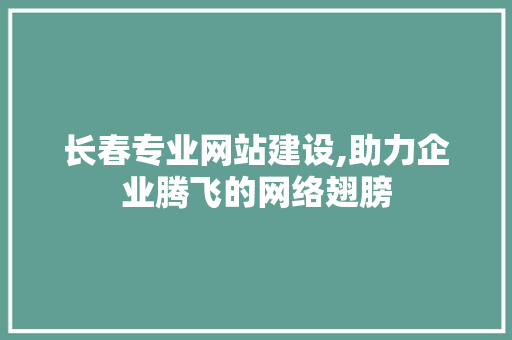 长春专业网站建设,助力企业腾飞的网络翅膀 长春专业网站建设,助力企业腾飞的网络翅膀 必应SEO
