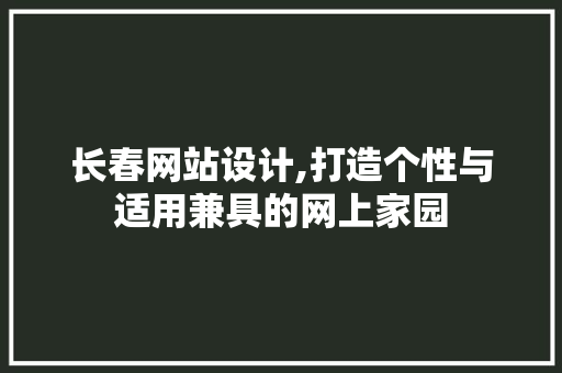 长春网站设计,打造个性与适用兼具的网上家园 长春网站设计,打造个性与适用兼具的网上家园 网站建设公司