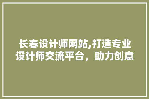 长春设计师网站,打造专业设计师交流平台，助力创意产业发展 长春设计师网站,打造专业设计师交流平台，助力创意产业发展 必应SEO