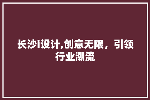 长沙i设计,创意无限，引领行业潮流 长沙i设计,创意无限，引领行业潮流 必应SEO
