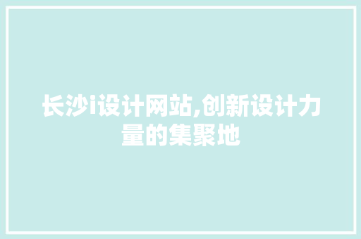 长沙i设计网站,创新设计力量的集聚地 长沙i设计网站,创新设计力量的集聚地 SEO关键词