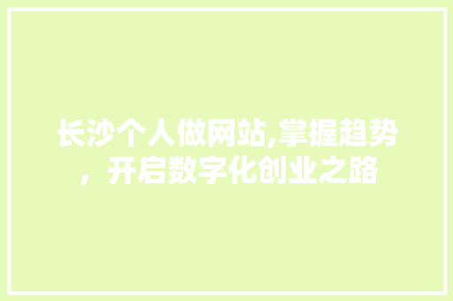 长沙个人做网站,掌握趋势，开启数字化创业之路 长沙个人做网站,掌握趋势，开启数字化创业之路 必应SEO
