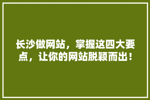 长沙做网站，掌握这四大要点，让你的网站脱颖而出！ 长沙做网站，掌握这四大要点，让你的网站脱颖而出！ SEO关键词