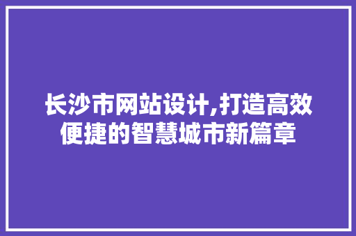 长沙市网站设计,打造高效便捷的智慧城市新篇章 长沙市网站设计,打造高效便捷的智慧城市新篇章 网站建设公司