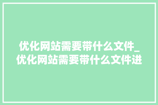 优化网站需要带什么文件_优化网站需要带什么文件进去。 优化网站需要带什么文件_优化网站需要带什么文件进去。 必应SEO