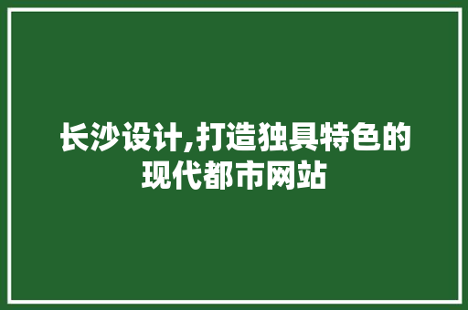 长沙设计,打造独具特色的现代都市网站 长沙设计,打造独具特色的现代都市网站 SEO关键词