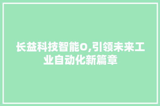 长益科技智能O,引领未来工业自动化新篇章 长益科技智能O,引领未来工业自动化新篇章 SEO关键词
