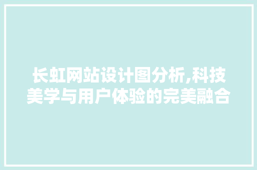长虹网站设计图分析,科技美学与用户体验的完美融合