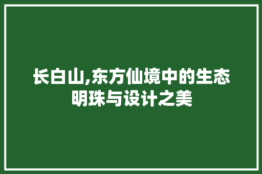 长白山,东方仙境中的生态明珠与设计之美 长白山,东方仙境中的生态明珠与设计之美 百度SEO