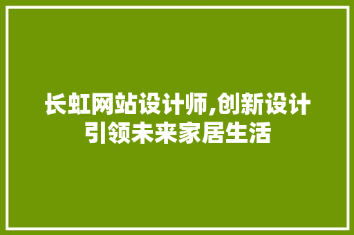 长虹网站设计师,创新设计引领未来家居生活