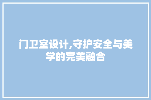 门卫室设计,守护安全与美学的完美融合 门卫室设计,守护安全与美学的完美融合 网站建设公司