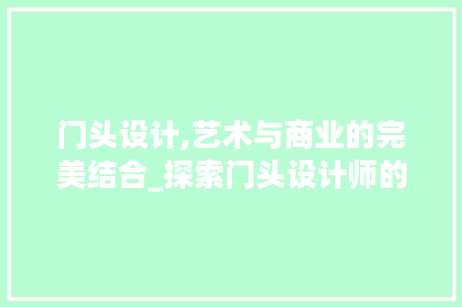 门头设计,艺术与商业的完美结合_探索门头设计师的创意之旅 门头设计,艺术与商业的完美结合_探索门头设计师的创意之旅 必应SEO