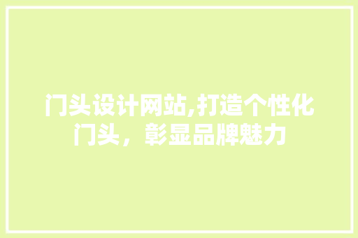 门头设计网站,打造个性化门头，彰显品牌魅力 门头设计网站,打造个性化门头，彰显品牌魅力 百度SEO