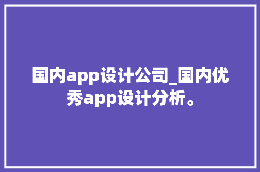 国内app设计公司_国内优秀app设计分析。 国内app设计公司_国内优秀app设计分析。 网站建设公司