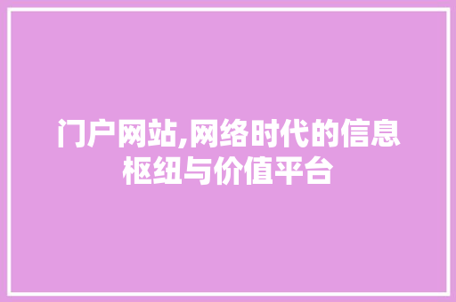门户网站,网络时代的信息枢纽与价值平台 门户网站,网络时代的信息枢纽与价值平台 网站建设公司