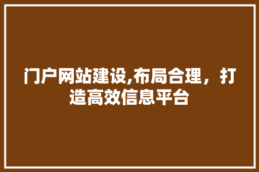 门户网站建设,布局合理，打造高效信息平台 门户网站建设,布局合理，打造高效信息平台 网站建设公司
