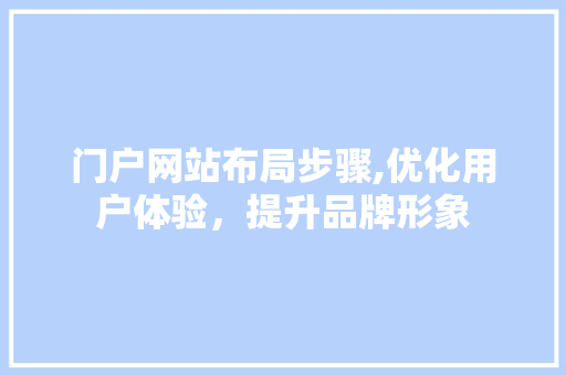 门户网站布局步骤,优化用户体验，提升品牌形象 门户网站布局步骤,优化用户体验，提升品牌形象 百度SEO