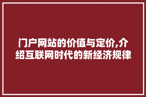 门户网站的价值与定价,介绍互联网时代的新经济规律 门户网站的价值与定价,介绍互联网时代的新经济规律 网站建设公司