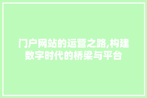 门户网站的运营之路,构建数字时代的桥梁与平台 门户网站的运营之路,构建数字时代的桥梁与平台 搜狗SEO
