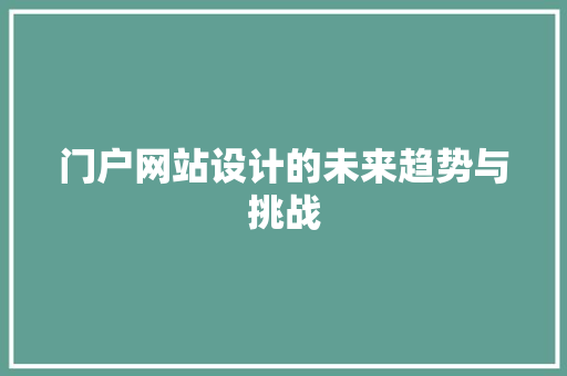门户网站设计的未来趋势与挑战 搜狗SEO 门户网站设计的未来趋势与挑战 门户网站设计的未来趋势与挑战 搜狗SEO