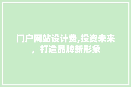 门户网站设计费,投资未来，打造品牌新形象 门户网站设计费,投资未来，打造品牌新形象 搜狗SEO