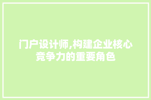 门户设计师,构建企业核心竞争力的重要角色 门户设计师,构建企业核心竞争力的重要角色 网站建设公司