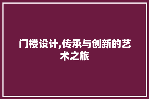 门楼设计,传承与创新的艺术之旅 门楼设计,传承与创新的艺术之旅 搜狗SEO