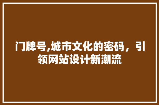 门牌号,城市文化的密码，引领网站设计新潮流 门牌号,城市文化的密码，引领网站设计新潮流 SEO关键词