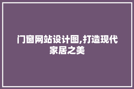 门窗网站设计图,打造现代家居之美 门窗网站设计图,打造现代家居之美 SEO关键词