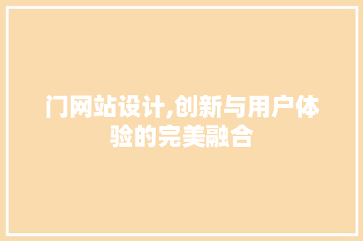 门网站设计,创新与用户体验的完美融合 门网站设计,创新与用户体验的完美融合 网站建设公司