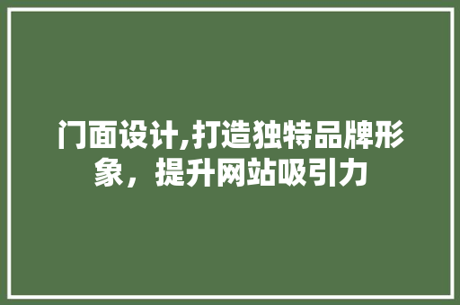 门面设计,打造独特品牌形象，提升网站吸引力 门面设计,打造独特品牌形象，提升网站吸引力 SEO关键词