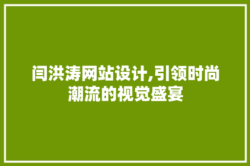 闫洪涛网站设计,引领时尚潮流的视觉盛宴 闫洪涛网站设计,引领时尚潮流的视觉盛宴 网站建设公司