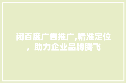 闭百度广告推广,精准定位，助力企业品牌腾飞 闭百度广告推广,精准定位，助力企业品牌腾飞 神马SEO