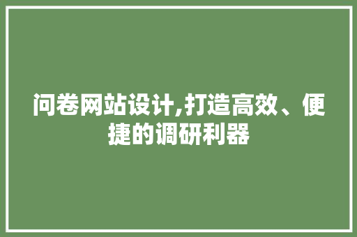 问卷网站设计,打造高效、便捷的调研利器
