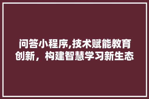 问答小程序,技术赋能教育创新，构建智慧学习新生态