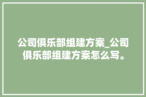 公司俱乐部组建方案_公司俱乐部组建方案怎么写。