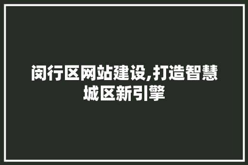 闵行区网站建设,打造智慧城区新引擎 闵行区网站建设,打造智慧城区新引擎 神马SEO